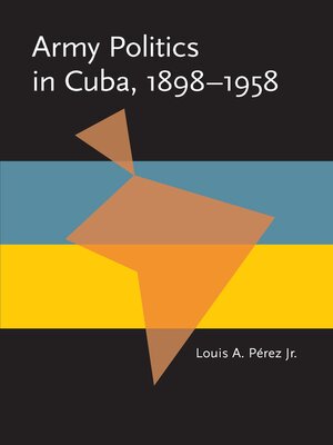 cover image of Army Politics in Cuba, 1898-1958